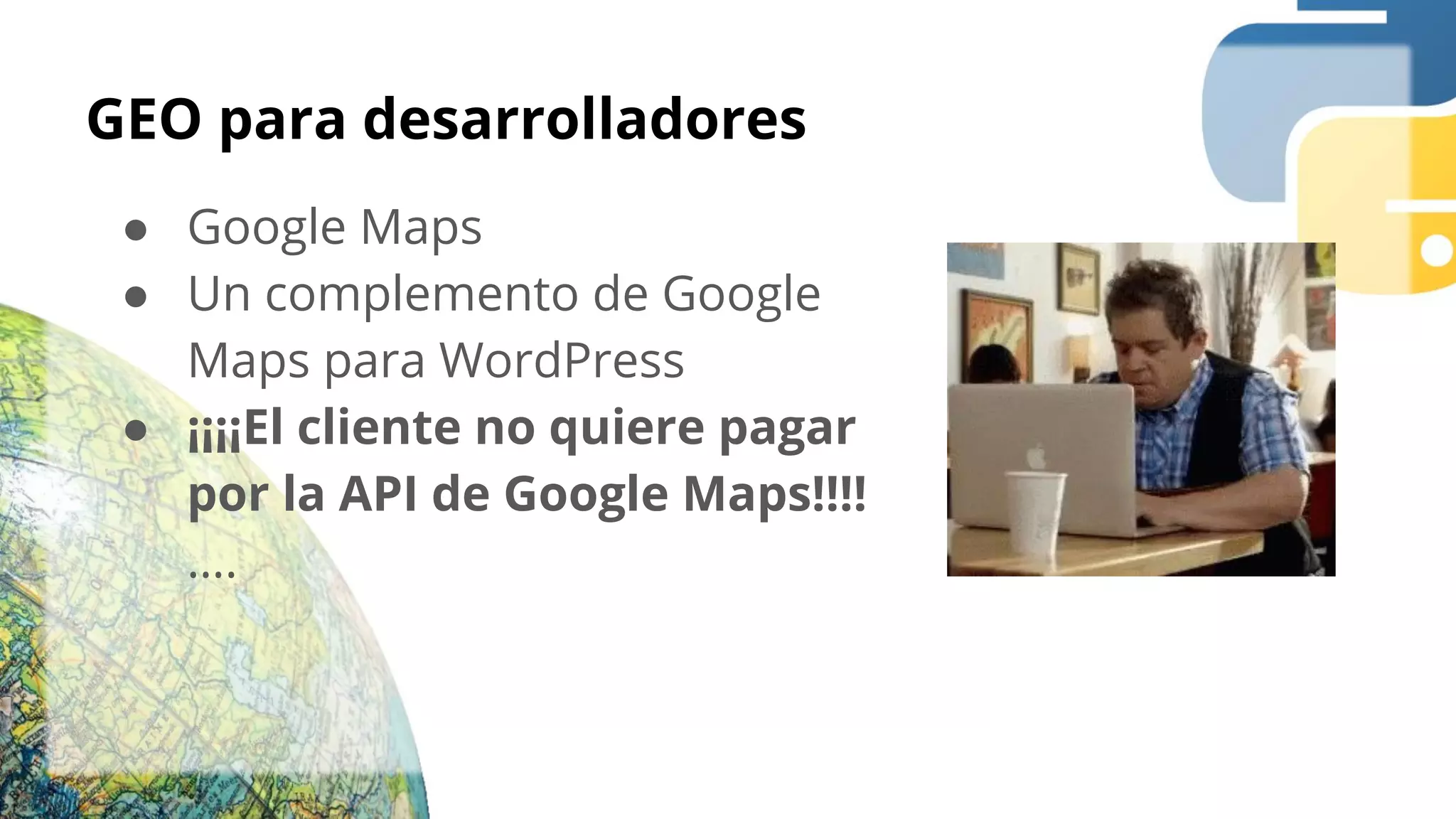 GEO para desarrolladores
● Google Maps
● Un complemento de Google
Maps para WordPress
● ¡¡¡¡El cliente no quiere pagar
por la API de Google Maps!!!!
….
 