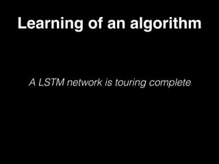 Learning of an algorithm
A LSTM network is touring complete
 