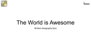 The World is Awesome
Written Geography Quiz
 
