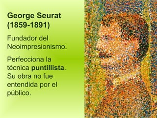George Seurat
(1859-1891)
Fundador del
Neoimpresionismo.
Perfecciona la
técnica puntillista.
Su obra no fue
entendida por ...