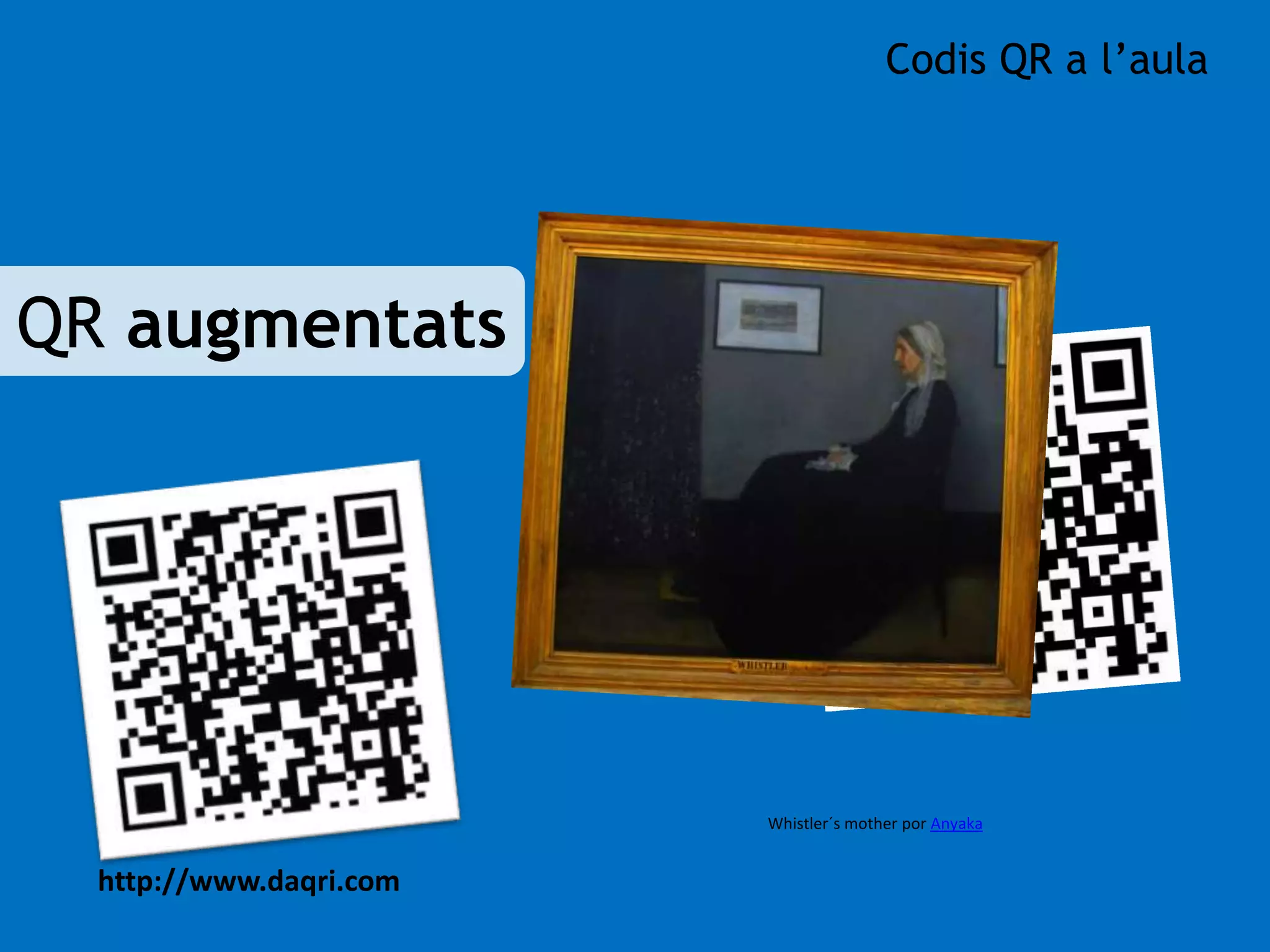 QR augmentats 
http://www.daqri.com 
Codis QR a l’aula 
Whistler´s mother por Anyaka 
 