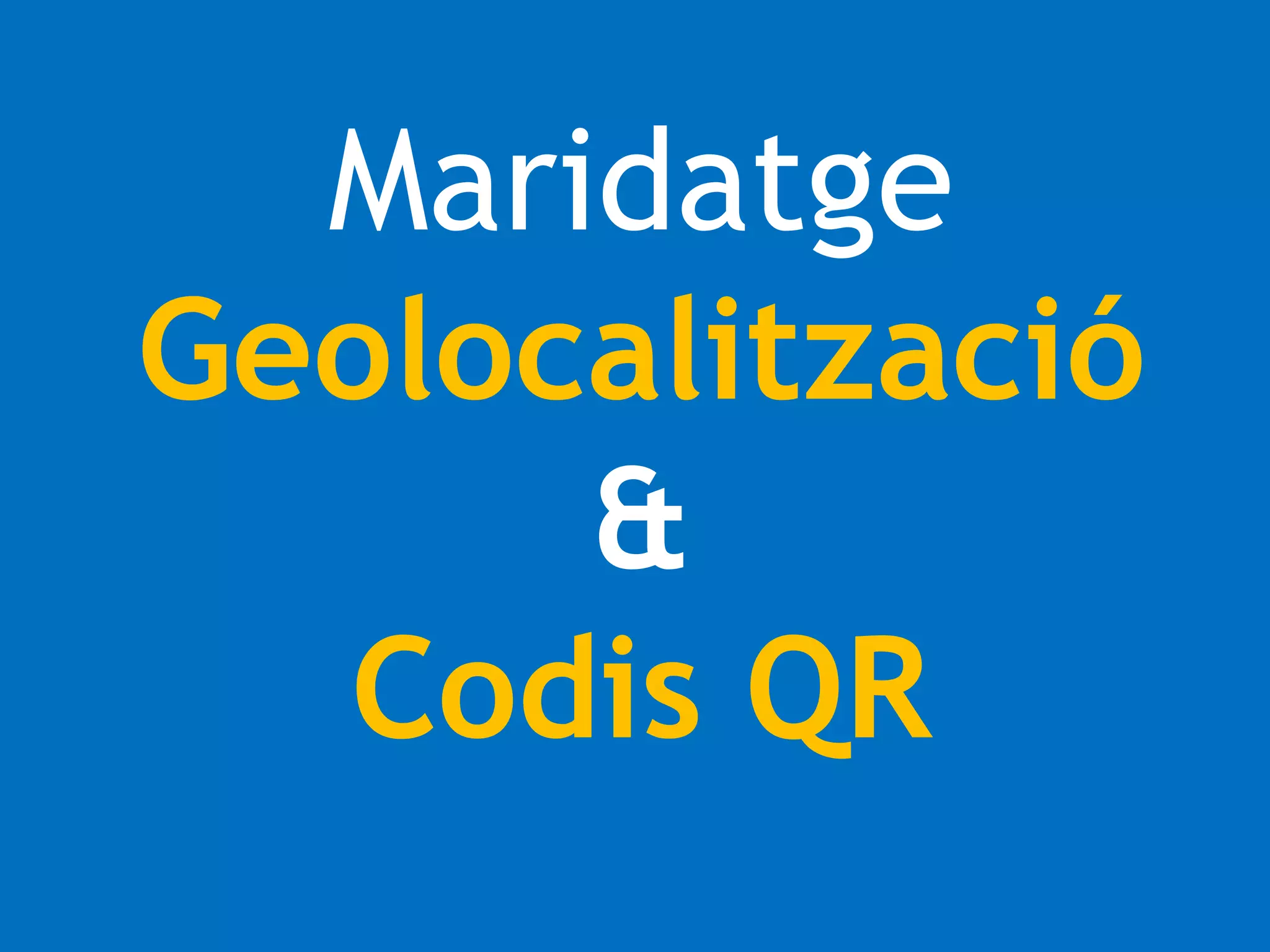 Maridatge 
Geolocalització 
& 
Codis QR 
 