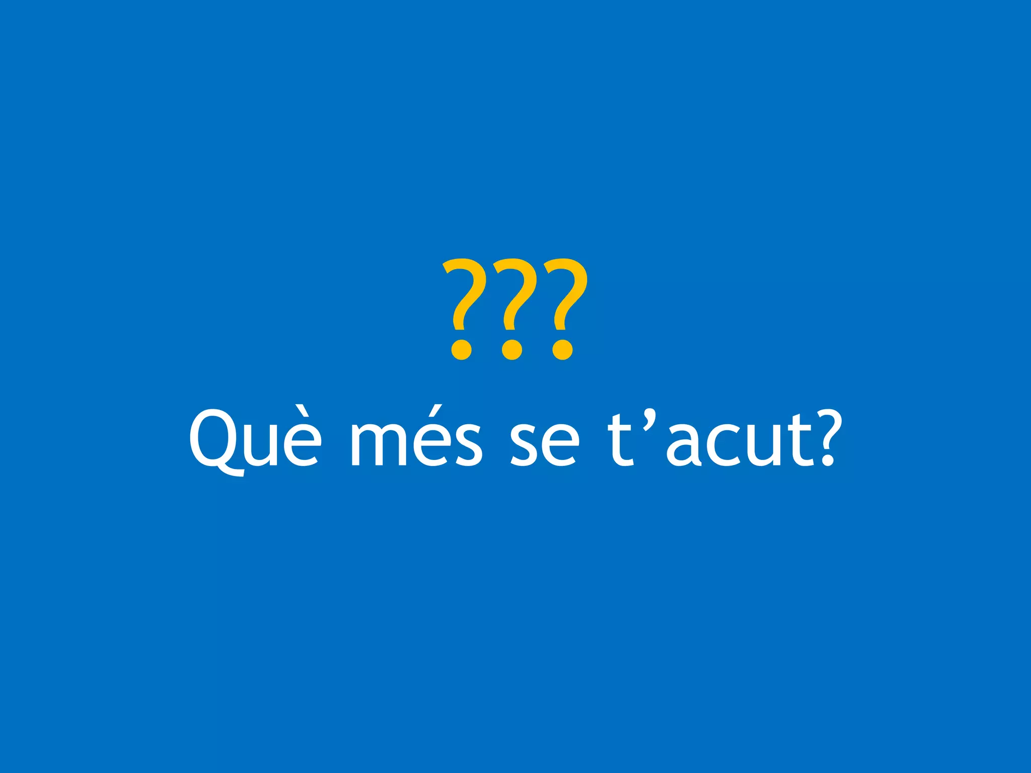 ??? 
Què més se t’acut? 
 