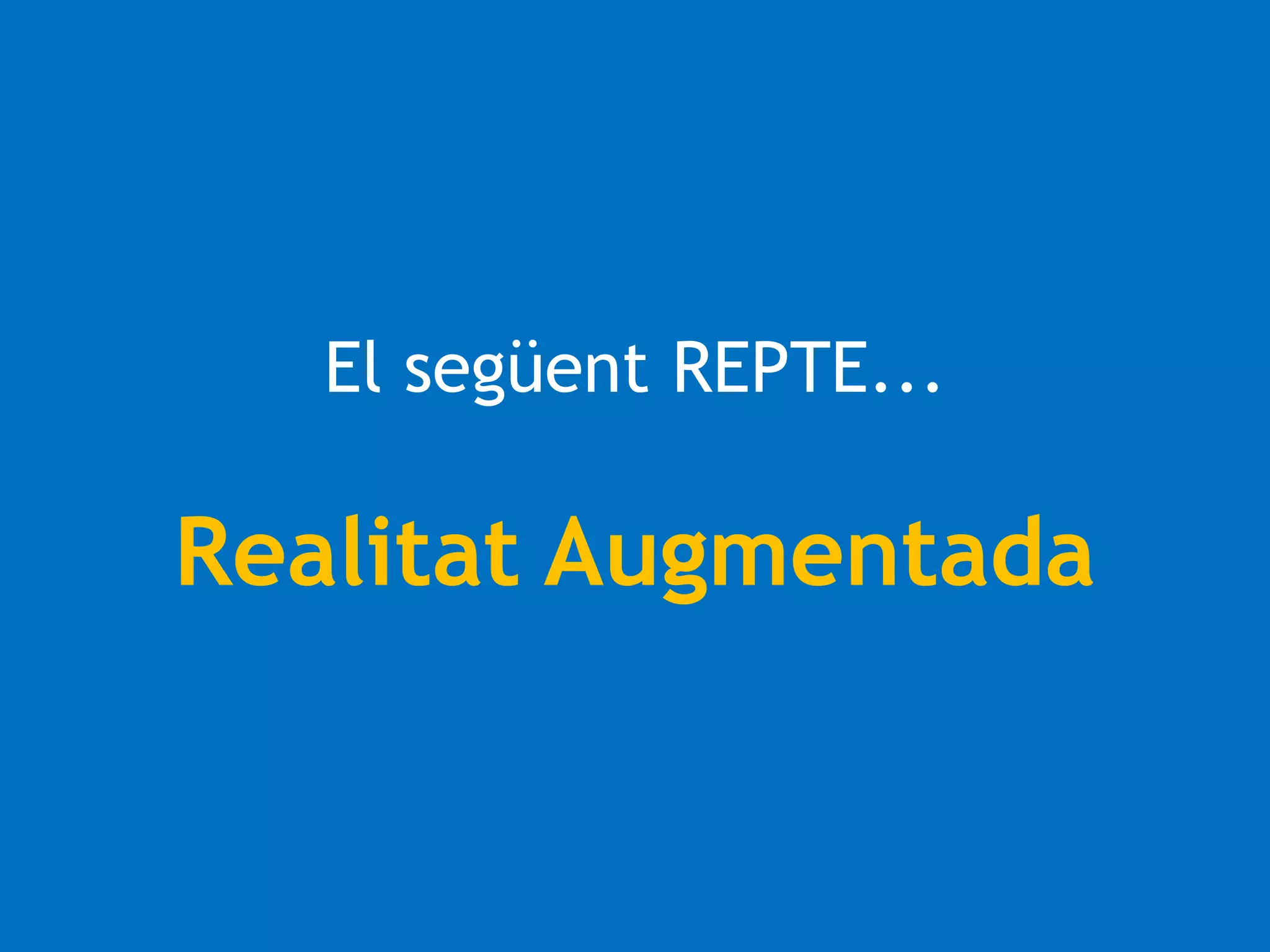 El següent REPTE... 
Realitat Augmentada 
 