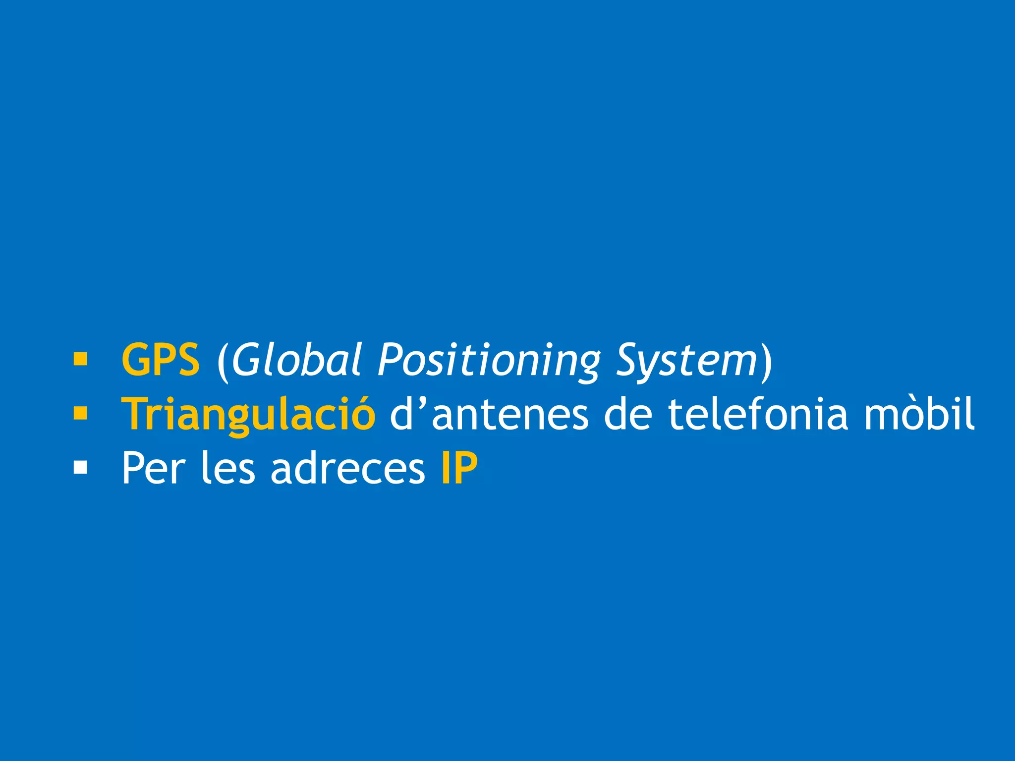  GPS (Global Positioning System) 
 Triangulació d’antenes de telefonia mòbil 
 Per les adreces IP 
 