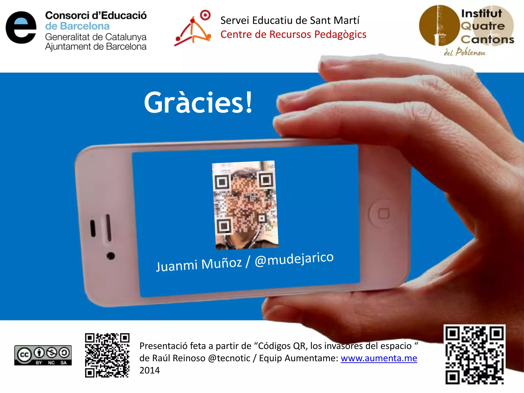 Servei Educatiu de Sant Martí 
Centre de Recursos Pedagògics 
Gràcies! 
Presentació feta a partir de “Códigos QR, los invasores del espacio “ 
de Raúl Reinoso @tecnotic / Equip Aumentame: www.aumenta.me 
2014 
