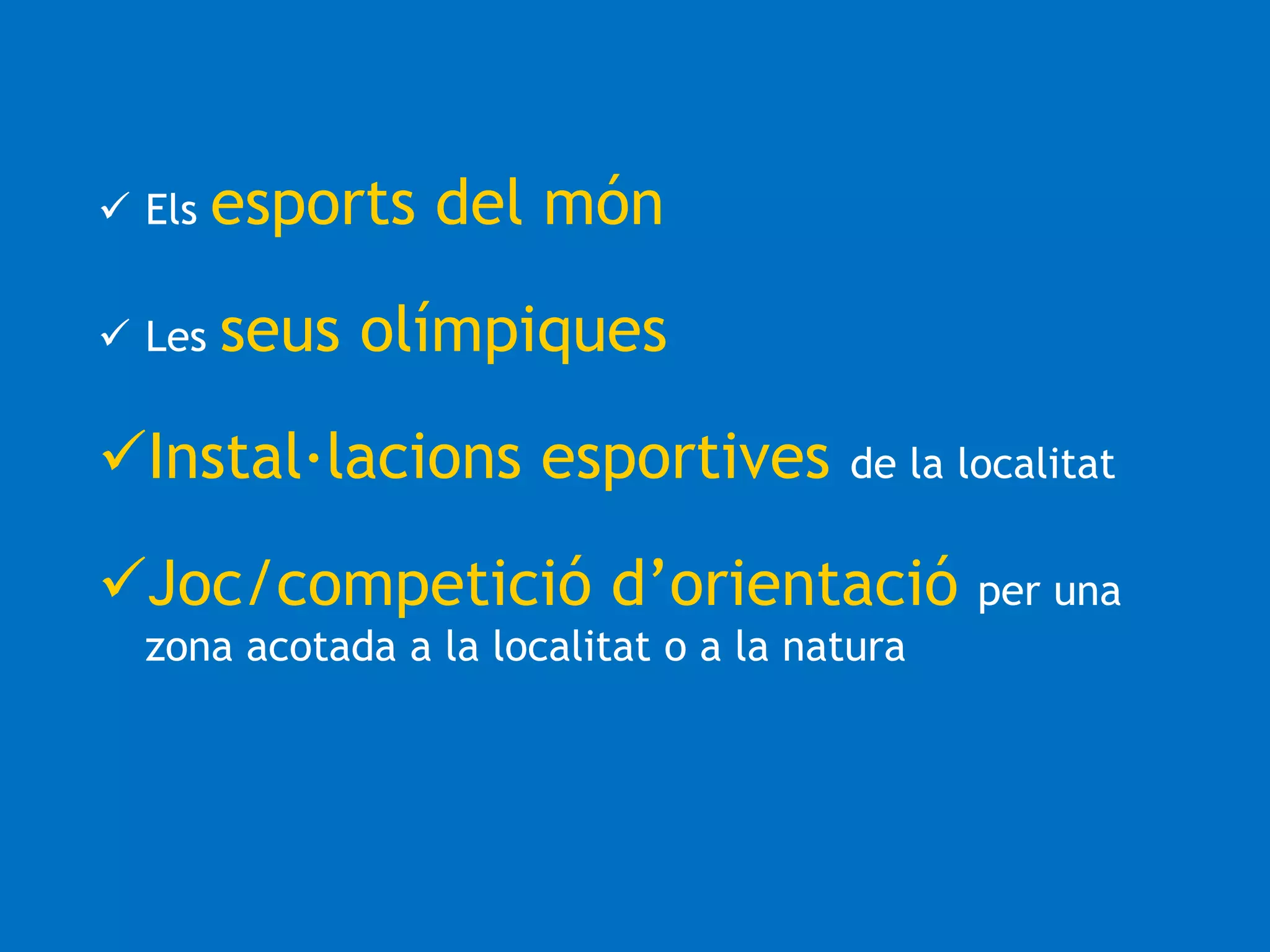  Els esports del món 
 Les seus olímpiques 
Instal·lacions esportives de la localitat 
Joc/competició d’orientació per una 
zona acotada a la localitat o a la natura 
 