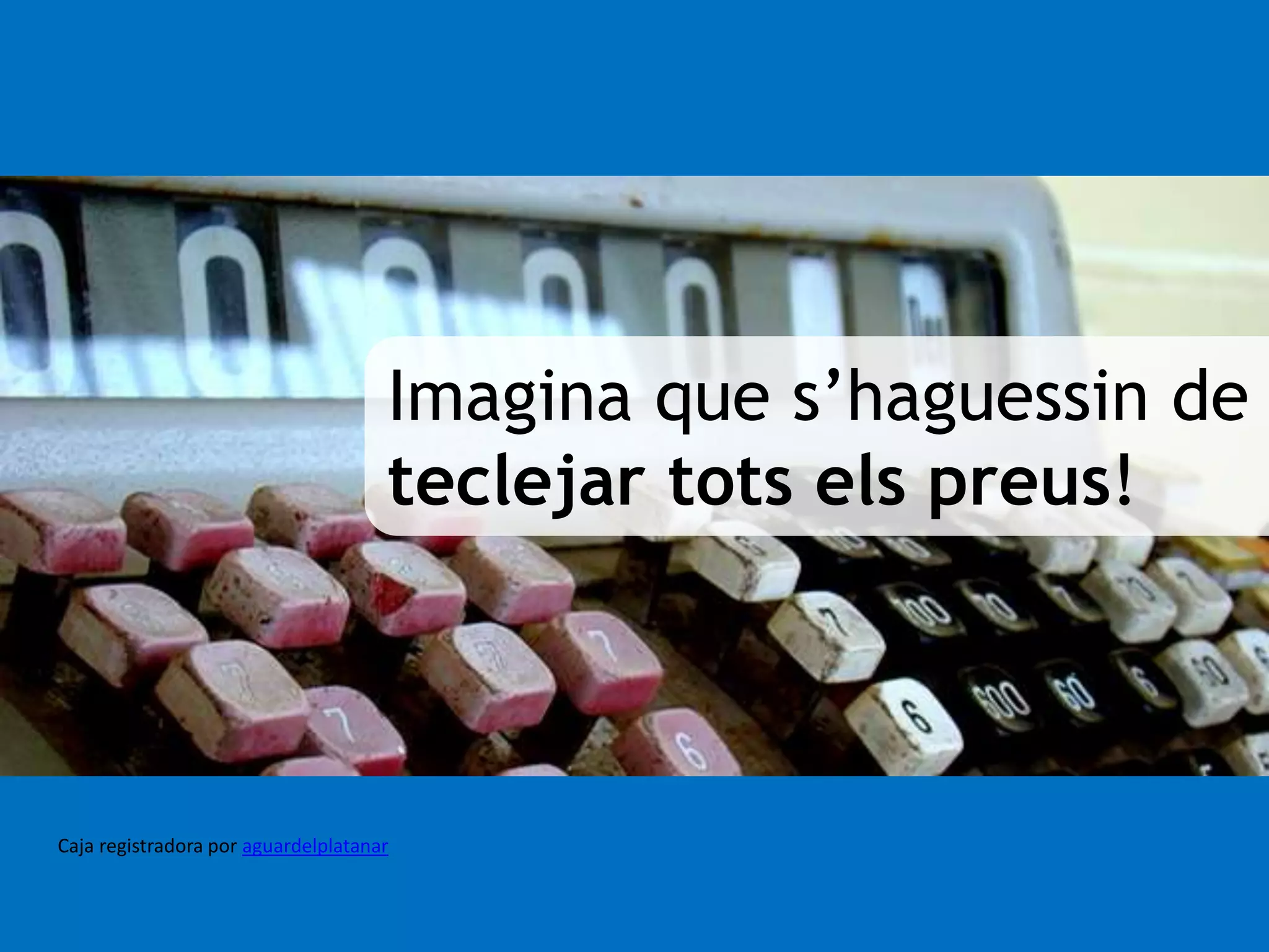 Imagina que s’haguessin de 
teclejar tots els preus! 
Caja registradora por aguardelplatanar 
 