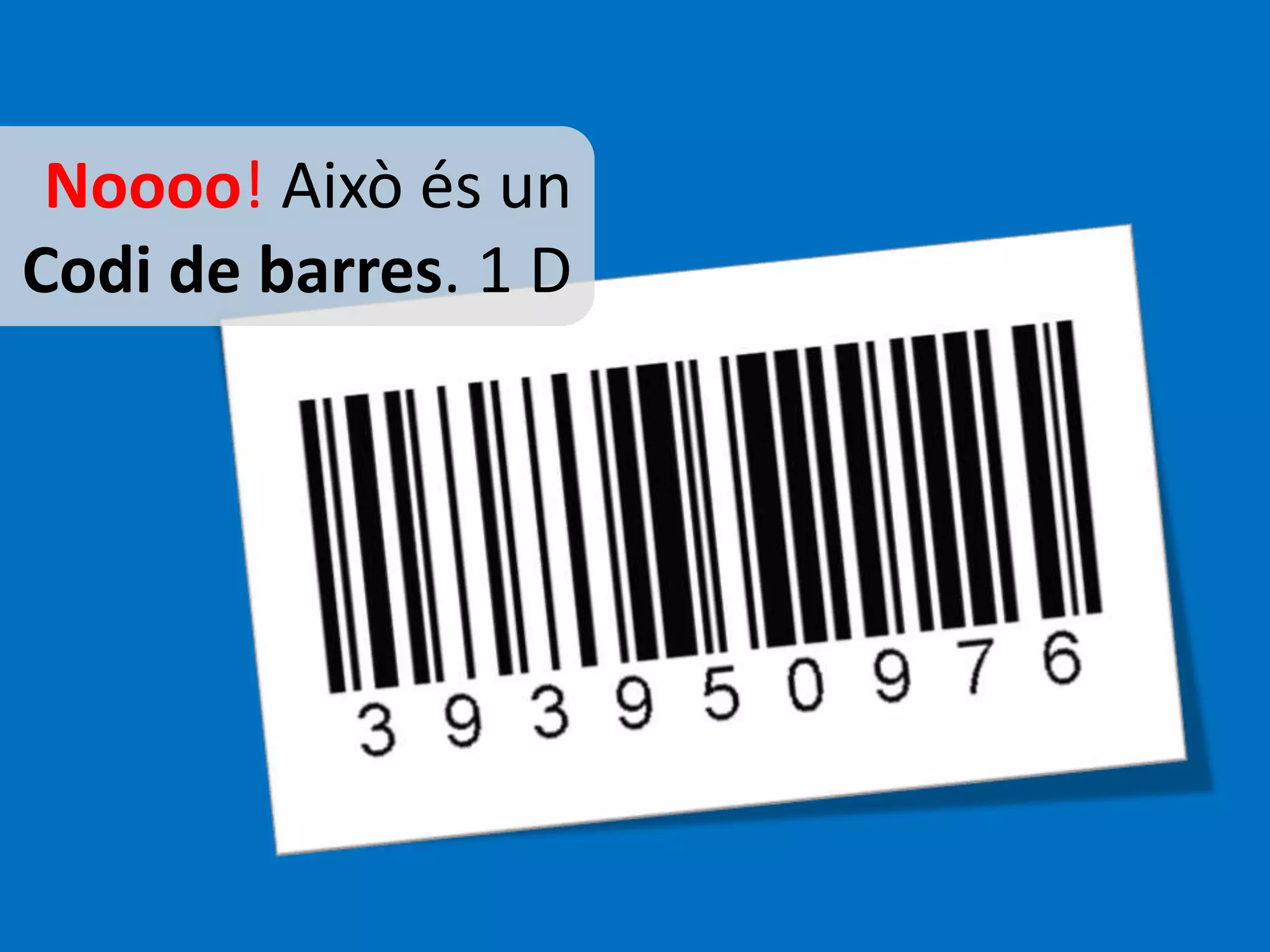 Noooo! Això és un 
Codi de barres. 1 D 
 