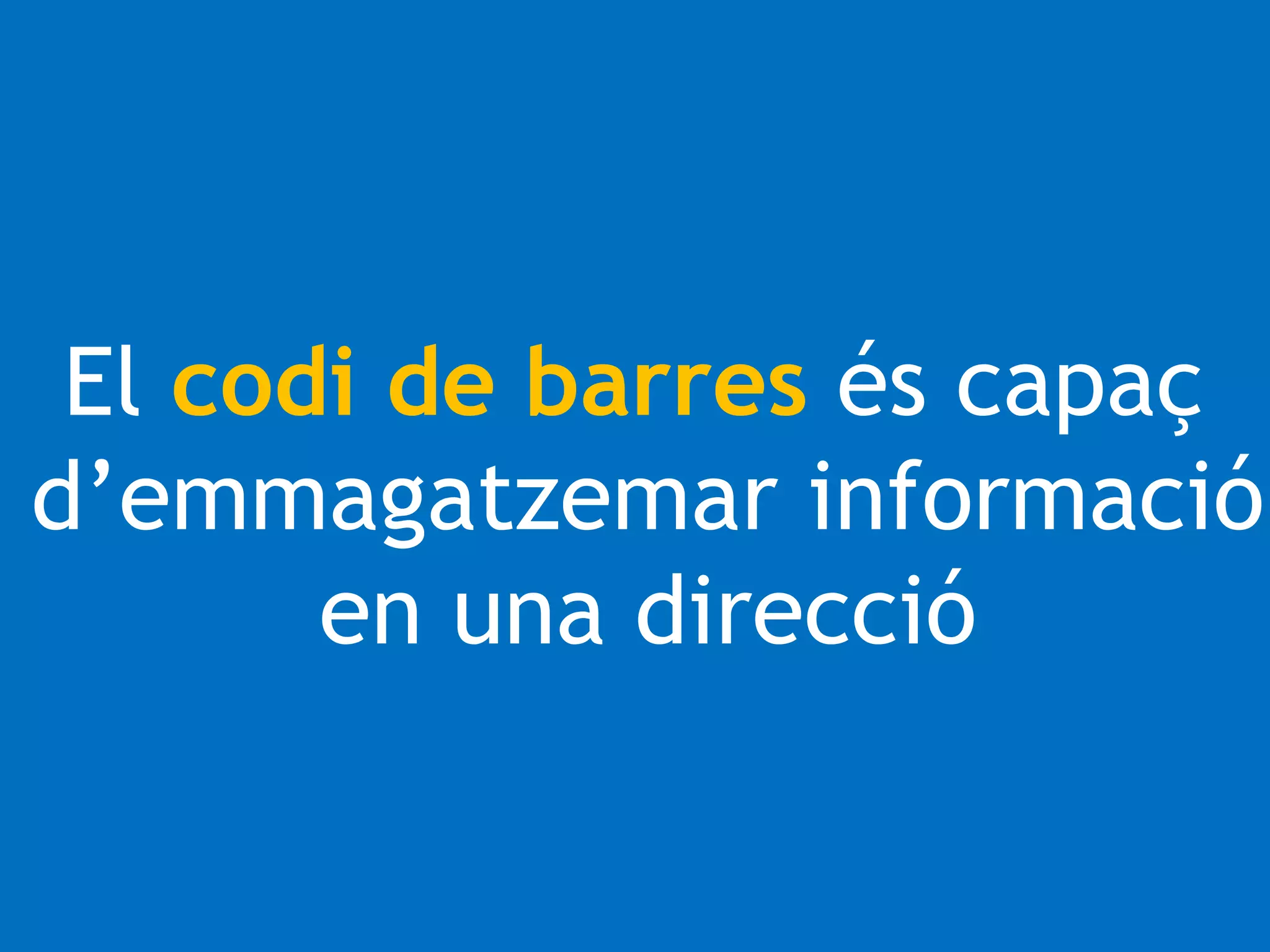 El codi de barres és capaç 
d’emmagatzemar informació 
en una direcció 
 