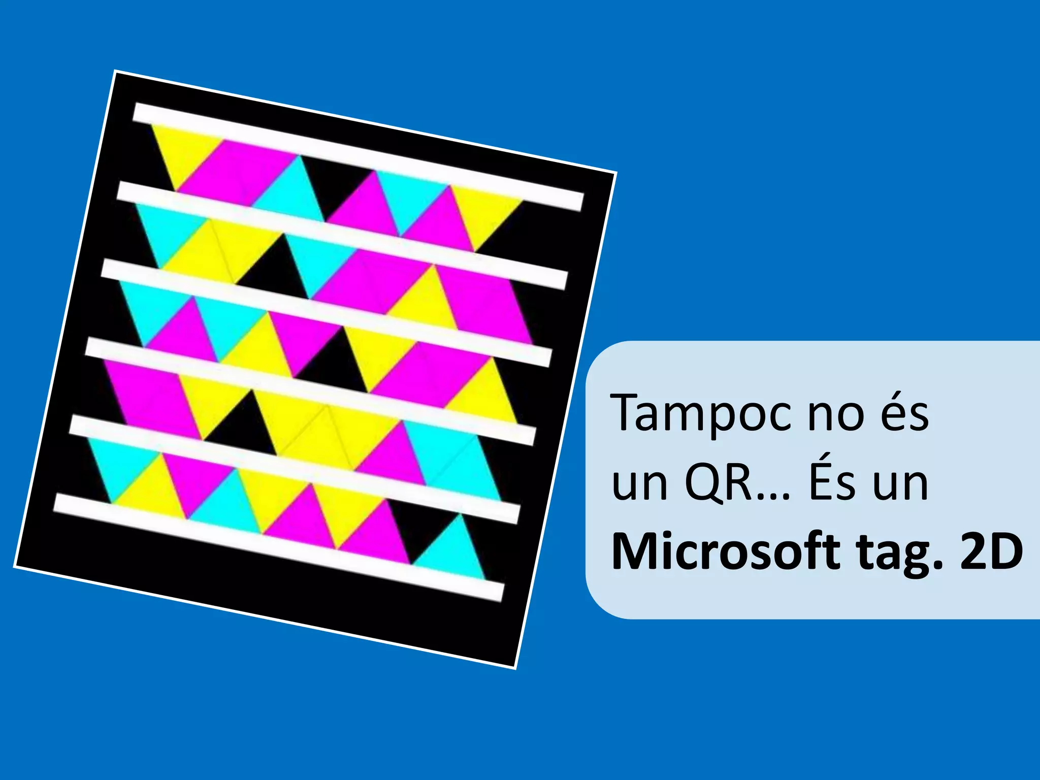 Tampoc no és 
un QR… És un 
Microsoft tag. 2D 
 