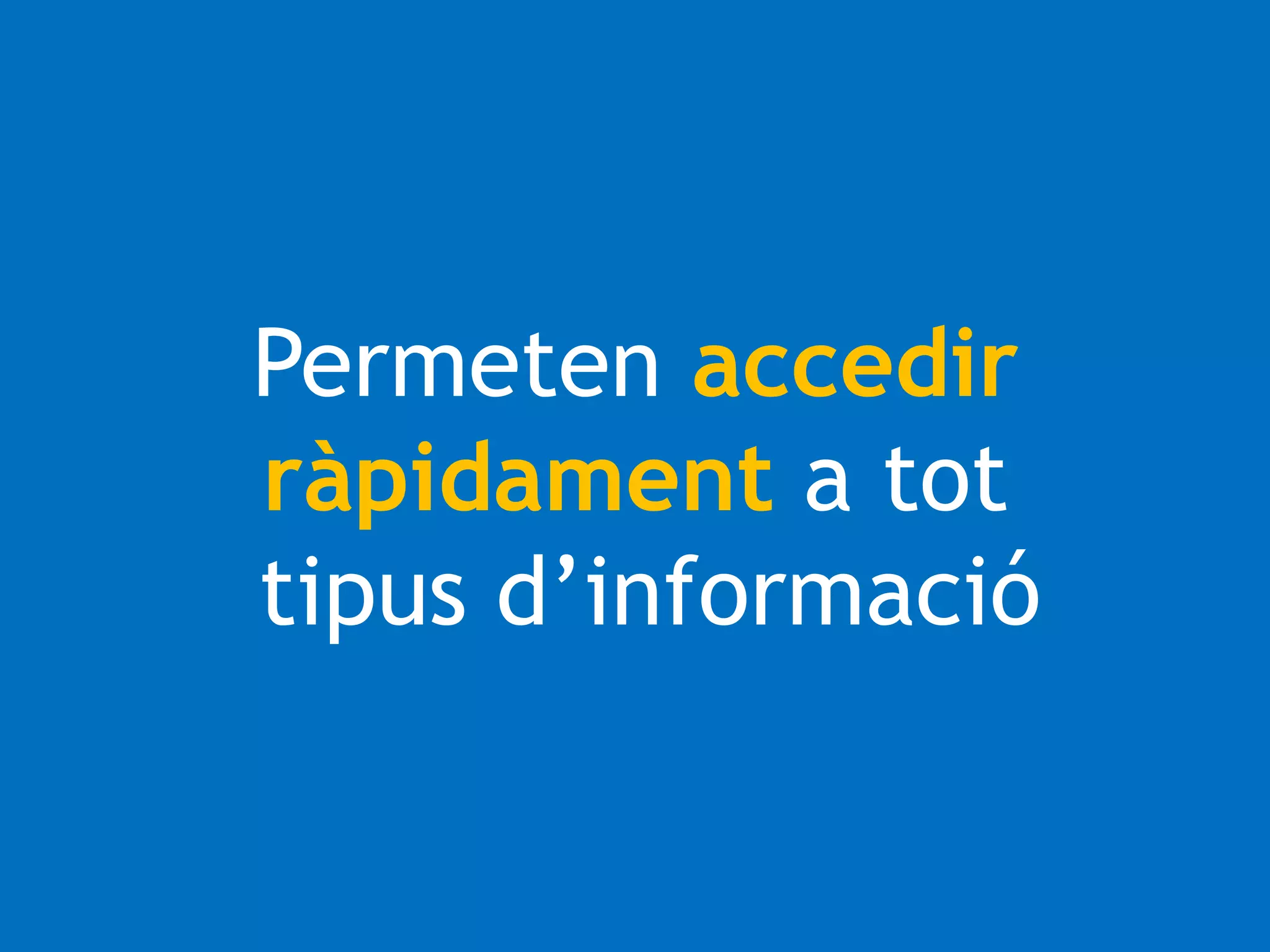 Permeten accedir 
ràpidament a tot 
tipus d’informació 
 