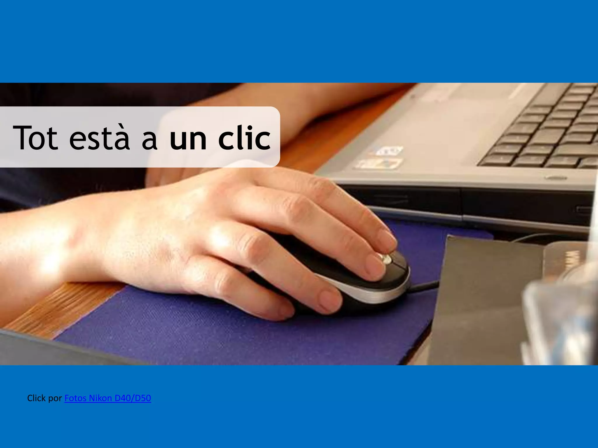 Tot està a un clic 
Click por Fotos Nikon D40/D50 
 