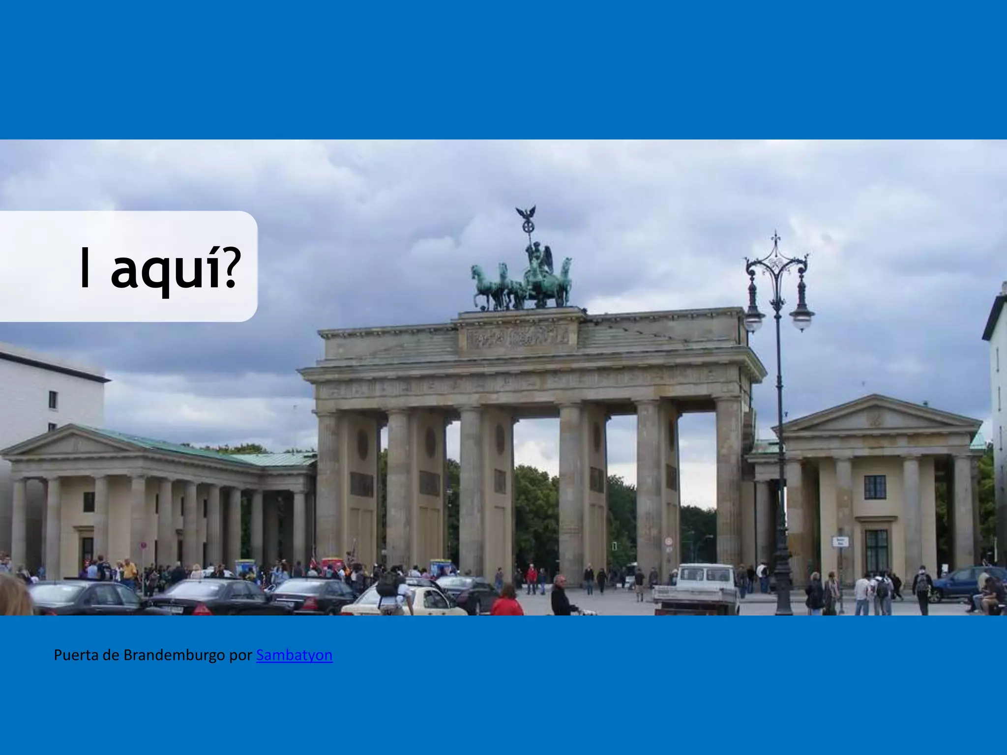 I aquí? 
Puerta de Brandemburgo por Sambatyon 
 