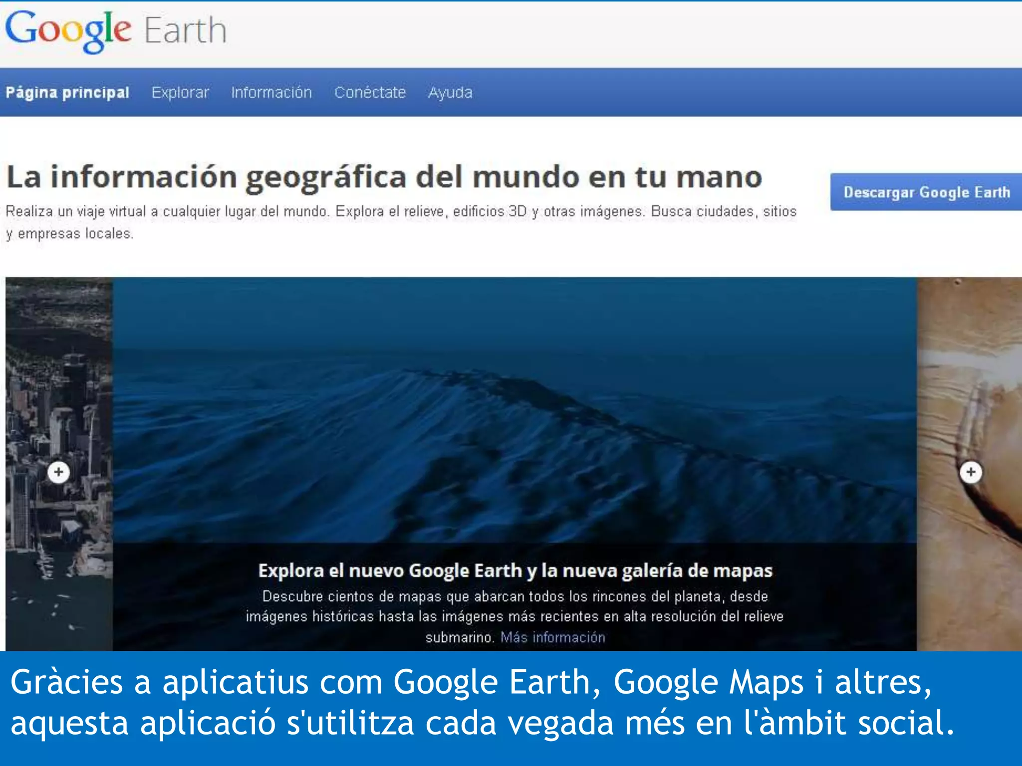 Gràcies a aplicatius com Google Earth, Google Maps i altres, 
aquesta aplicació s'utilitza cada vegada més en l'àmbit social. 
 