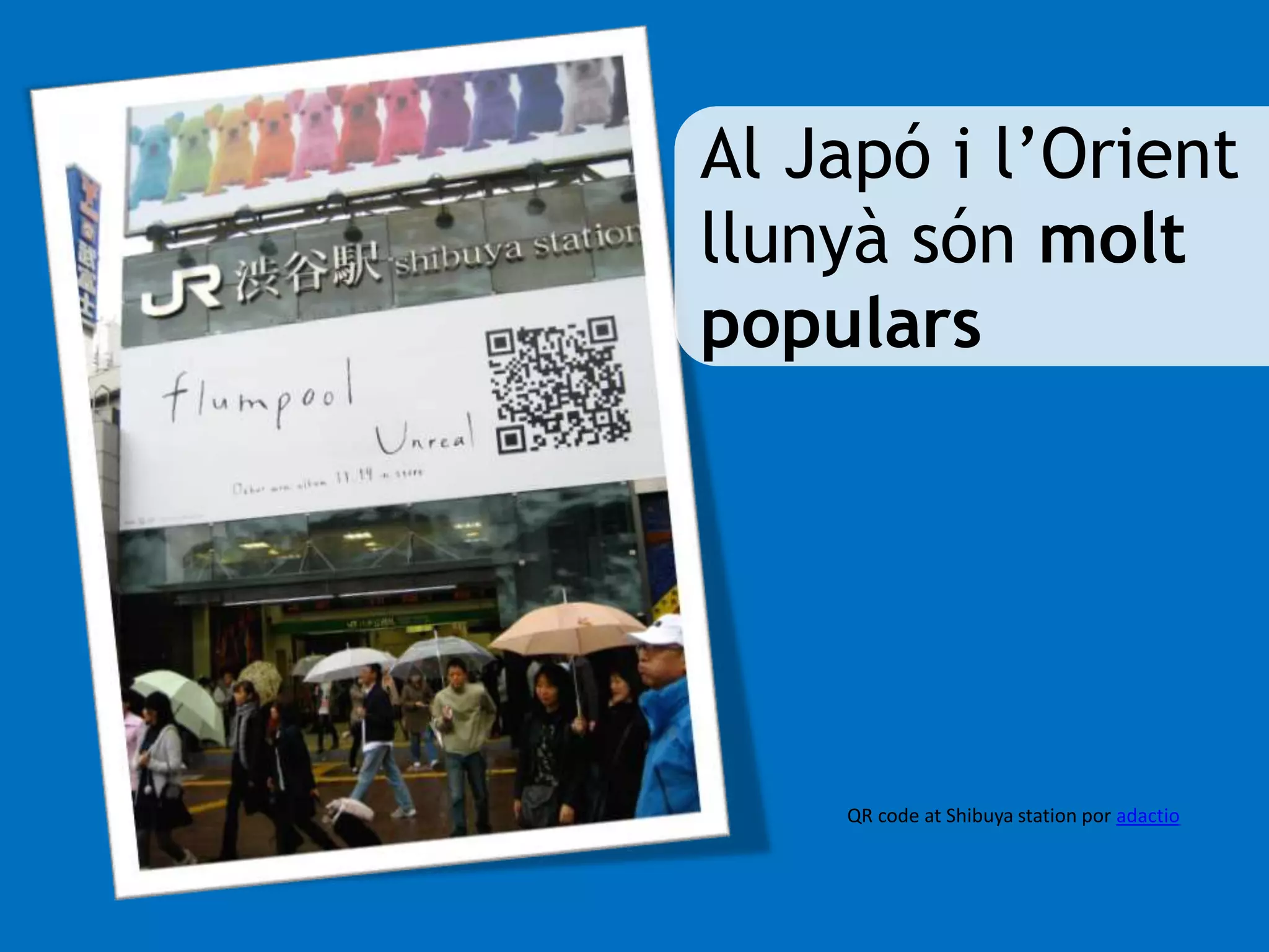Al Japó i l’Orient 
llunyà són molt 
populars 
QR code at Shibuya station por adactio 
 