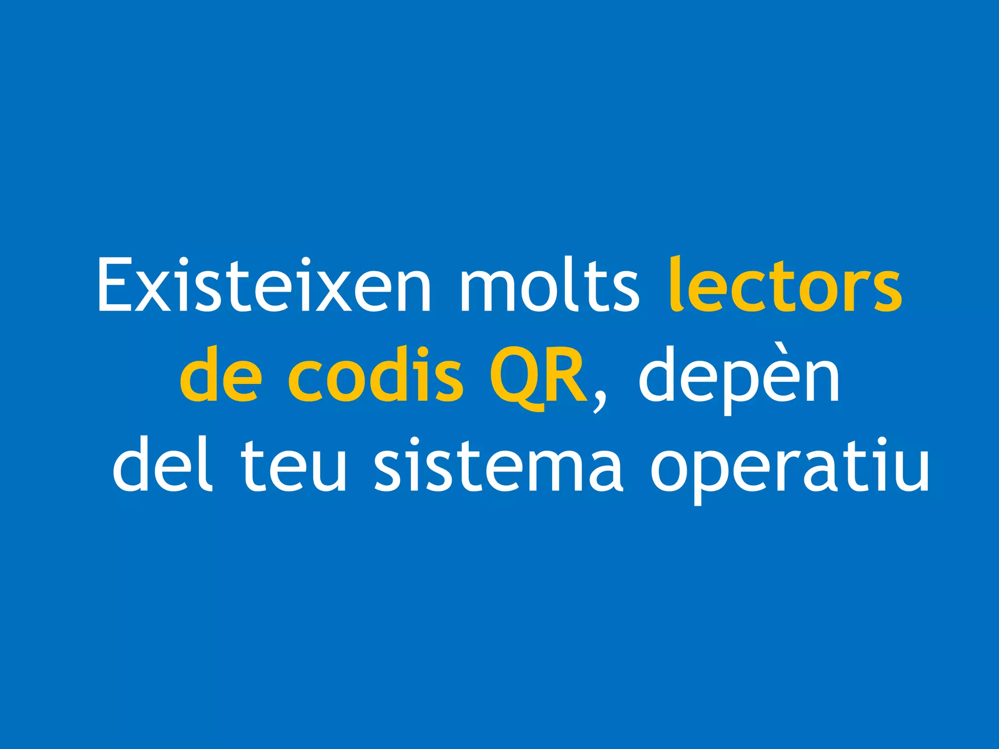 Existeixen molts lectors 
de codis QR, depèn 
del teu sistema operatiu 
 