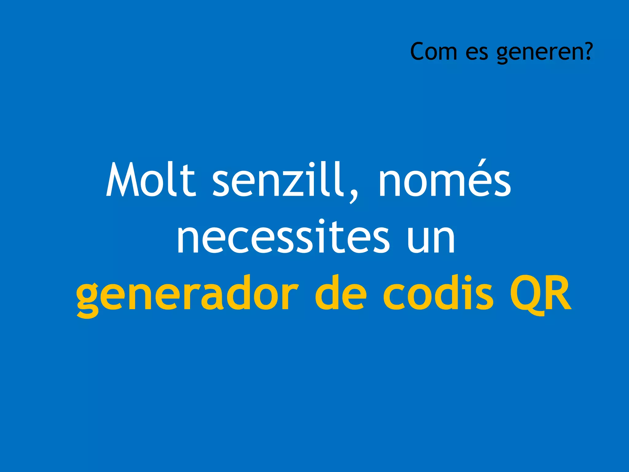 Com es generen? 
Molt senzill, només 
necessites un 
generador de codis QR 
 