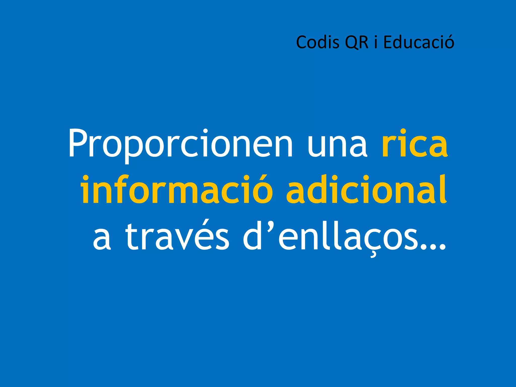 Codis QR i Educació 
Proporcionen una rica 
informació adicional 
a través d’enllaços… 
 