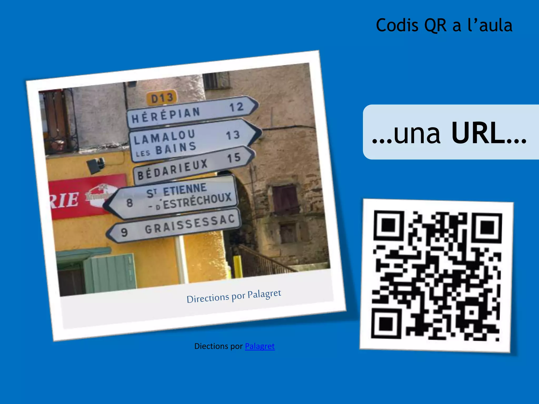 Diections por Palagret 
Codis QR a l’aula 
…una URL… 
 