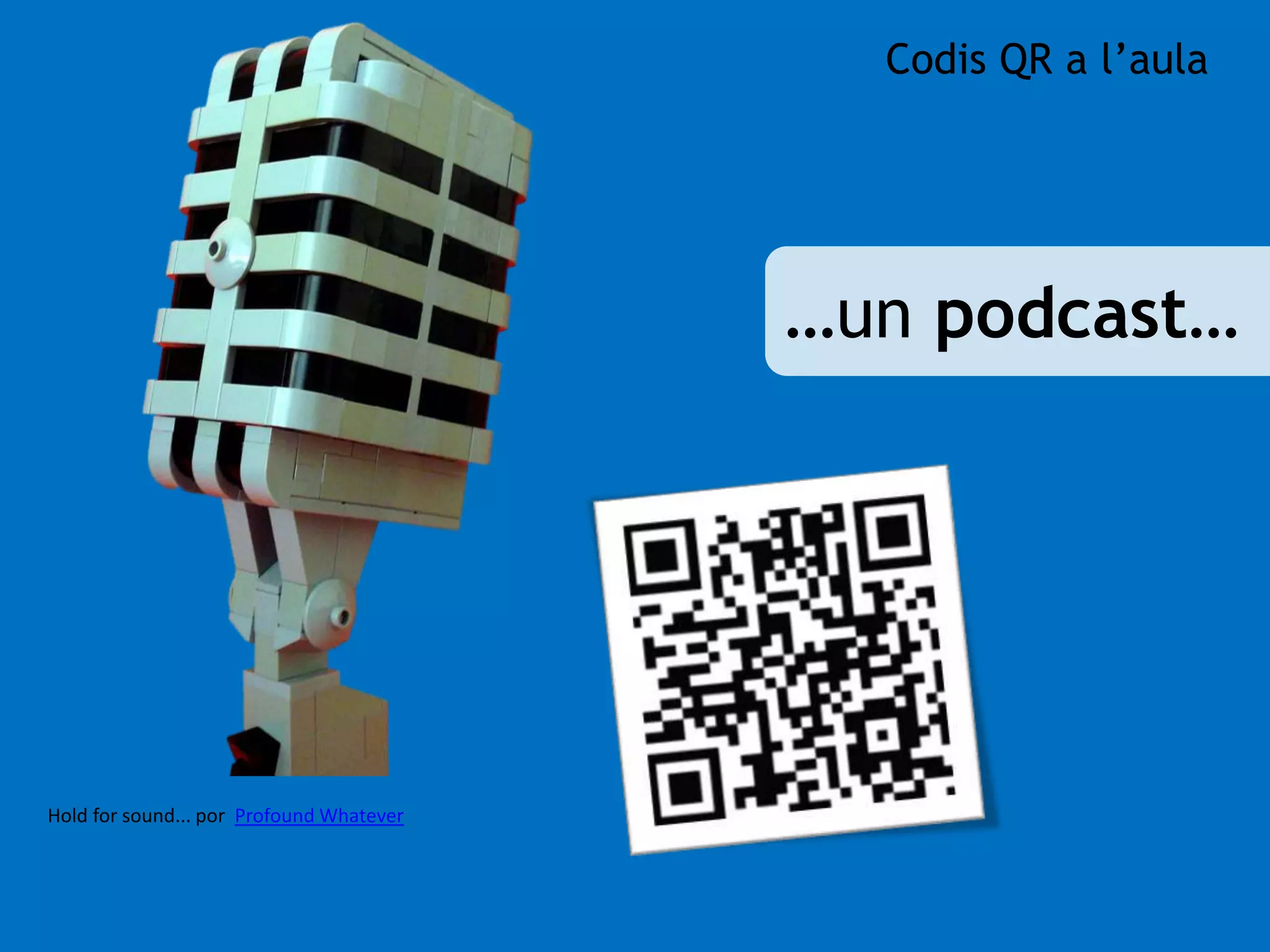 Hold for sound... por Profound Whatever 
Codis QR a l’aula 
…un podcast… 
 