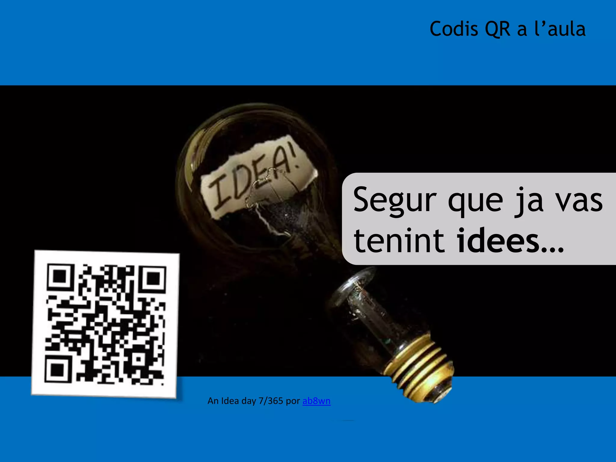 Segur que ja vas 
tenint idees… 
An Idea day 7/365 por ab8wn 
Codis QR a l’aula 
 