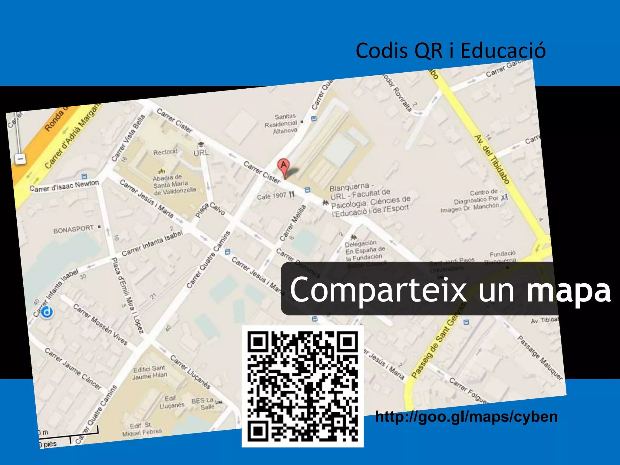 Codis QR i Educació 
Comparteix un mapa 
http://goo.gl/maps/cyben 
 