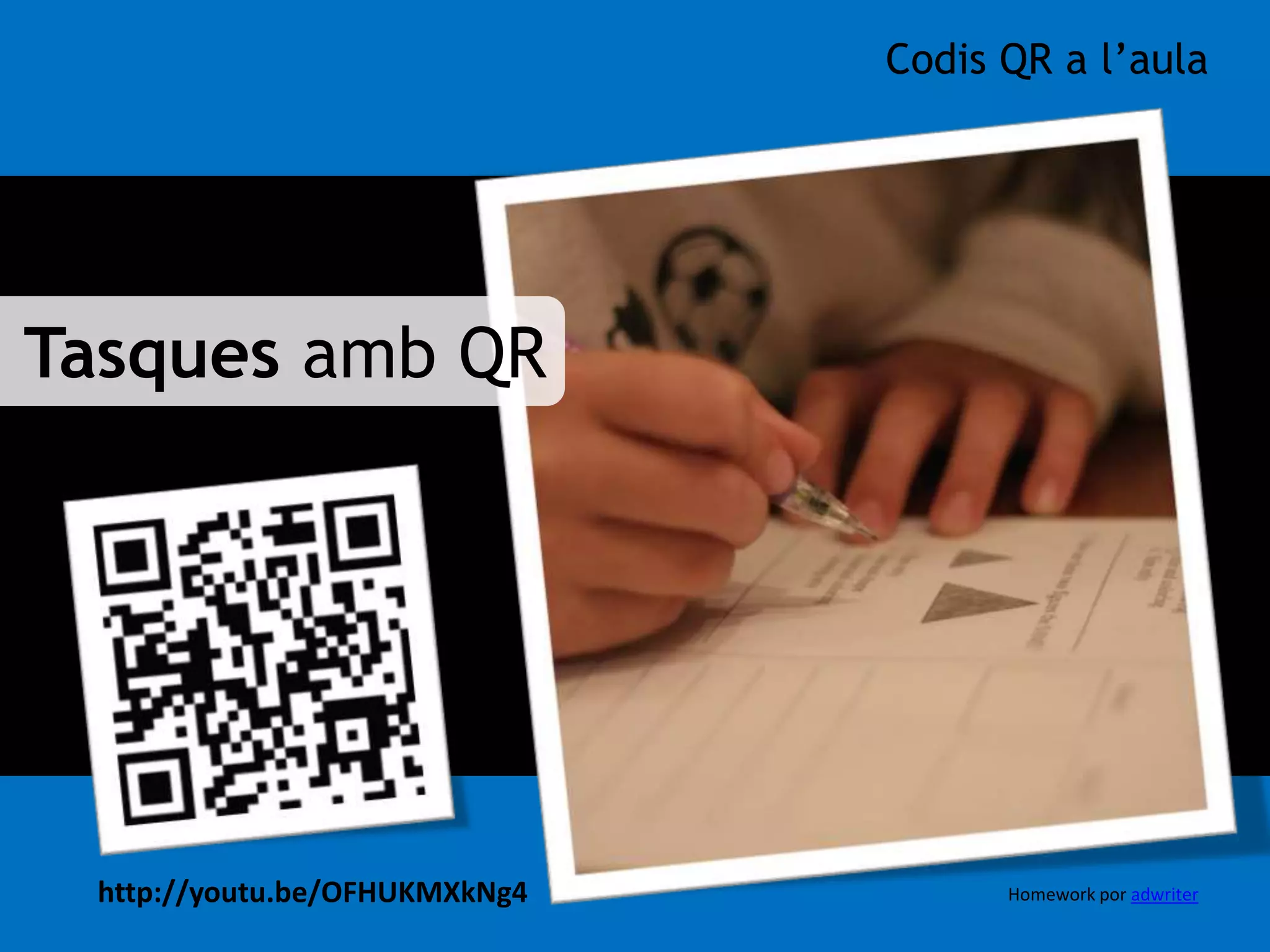 Tasques amb QR 
Codis QR a l’aula 
http://youtu.be/OFHUKMXkNg4 Homework por adwriter 
 