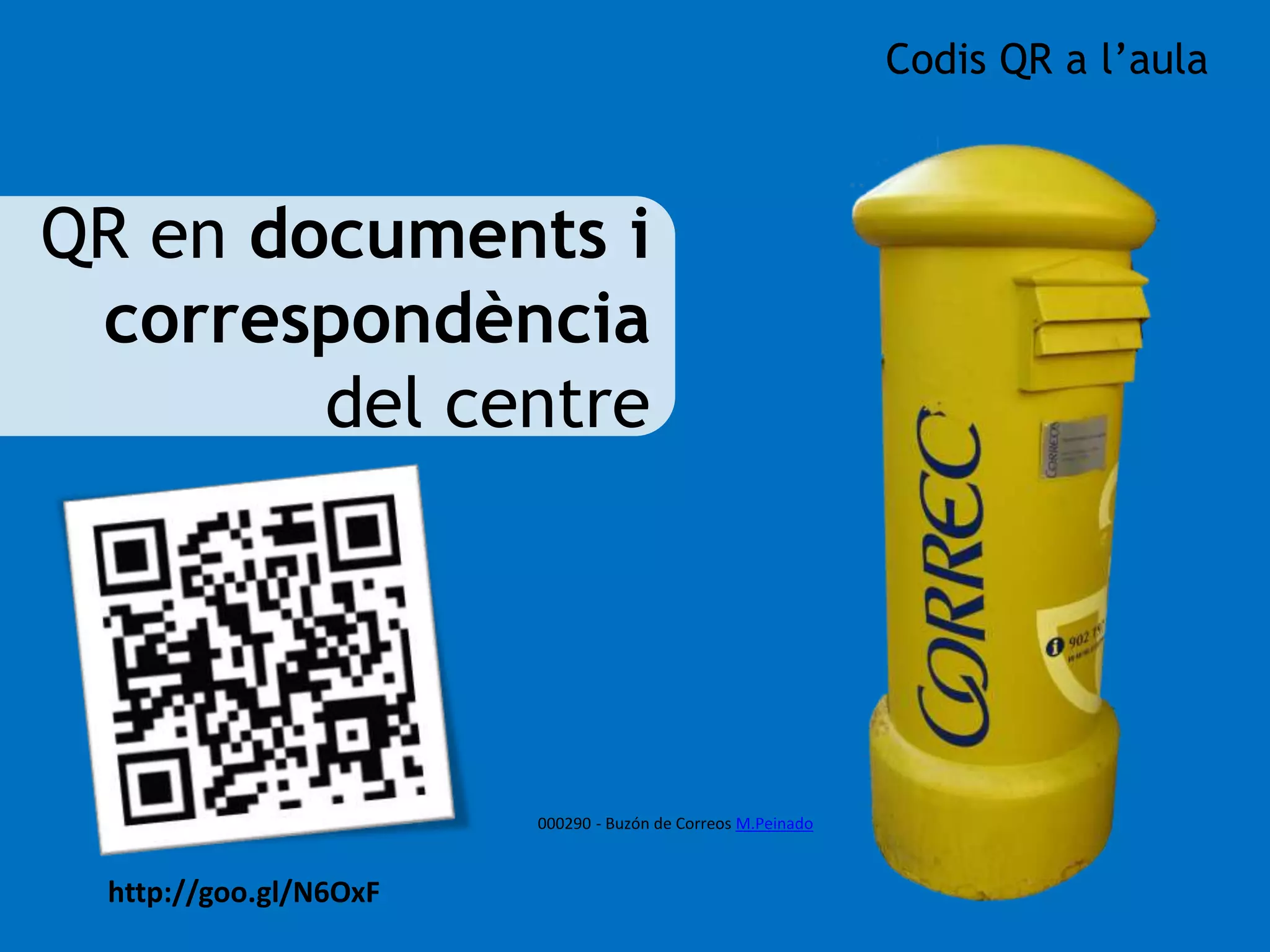 QR en documents i 
correspondència 
del centre 
http://goo.gl/N6OxF 
000290 - Buzón de Correos M.Peinado 
Codis QR a l’aula 
 