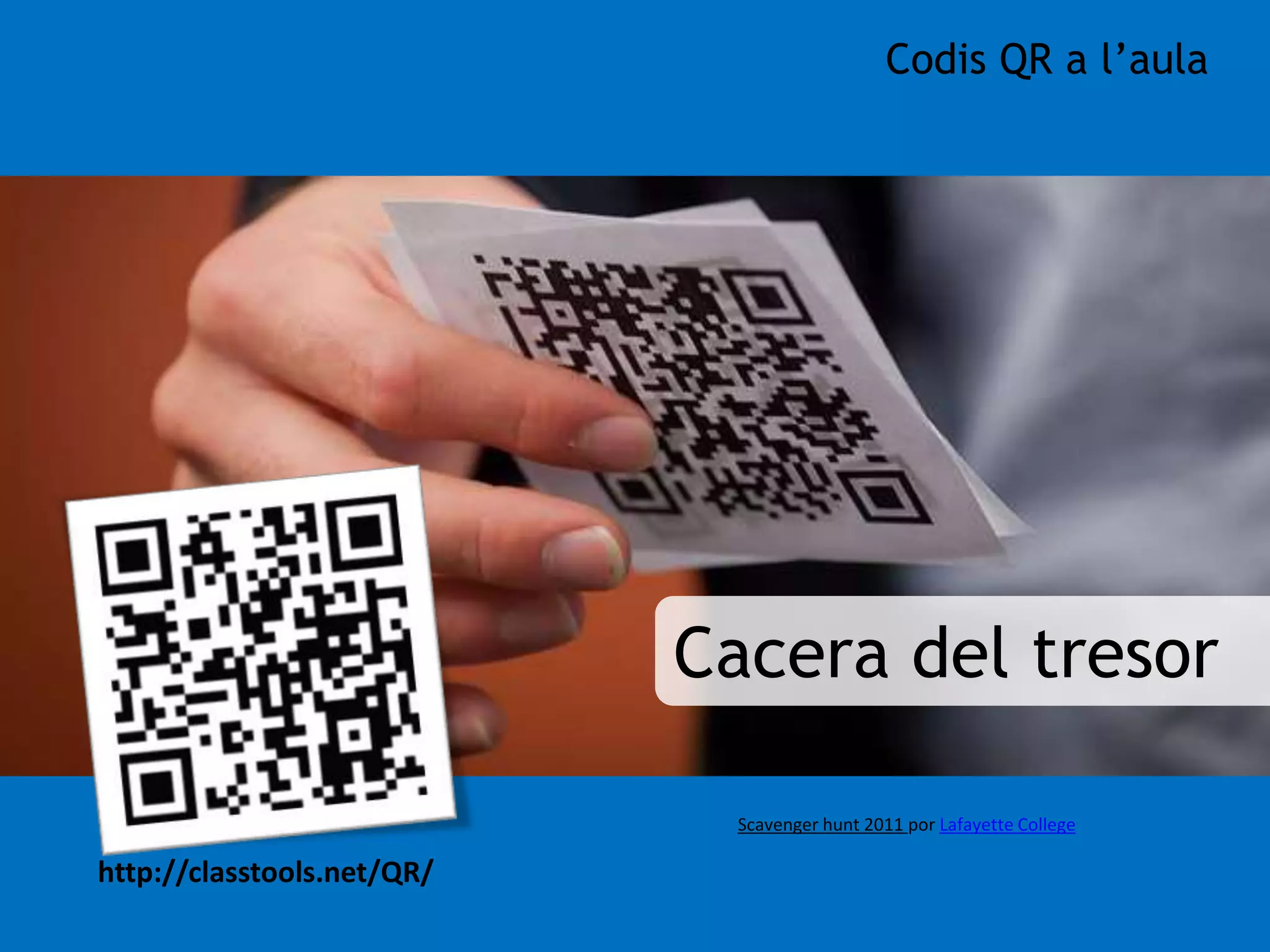Codis QR a l’aula 
Cacera del tresor 
http://classtools.net/QR/ 
Scavenger hunt 2011 por Lafayette College 
 
