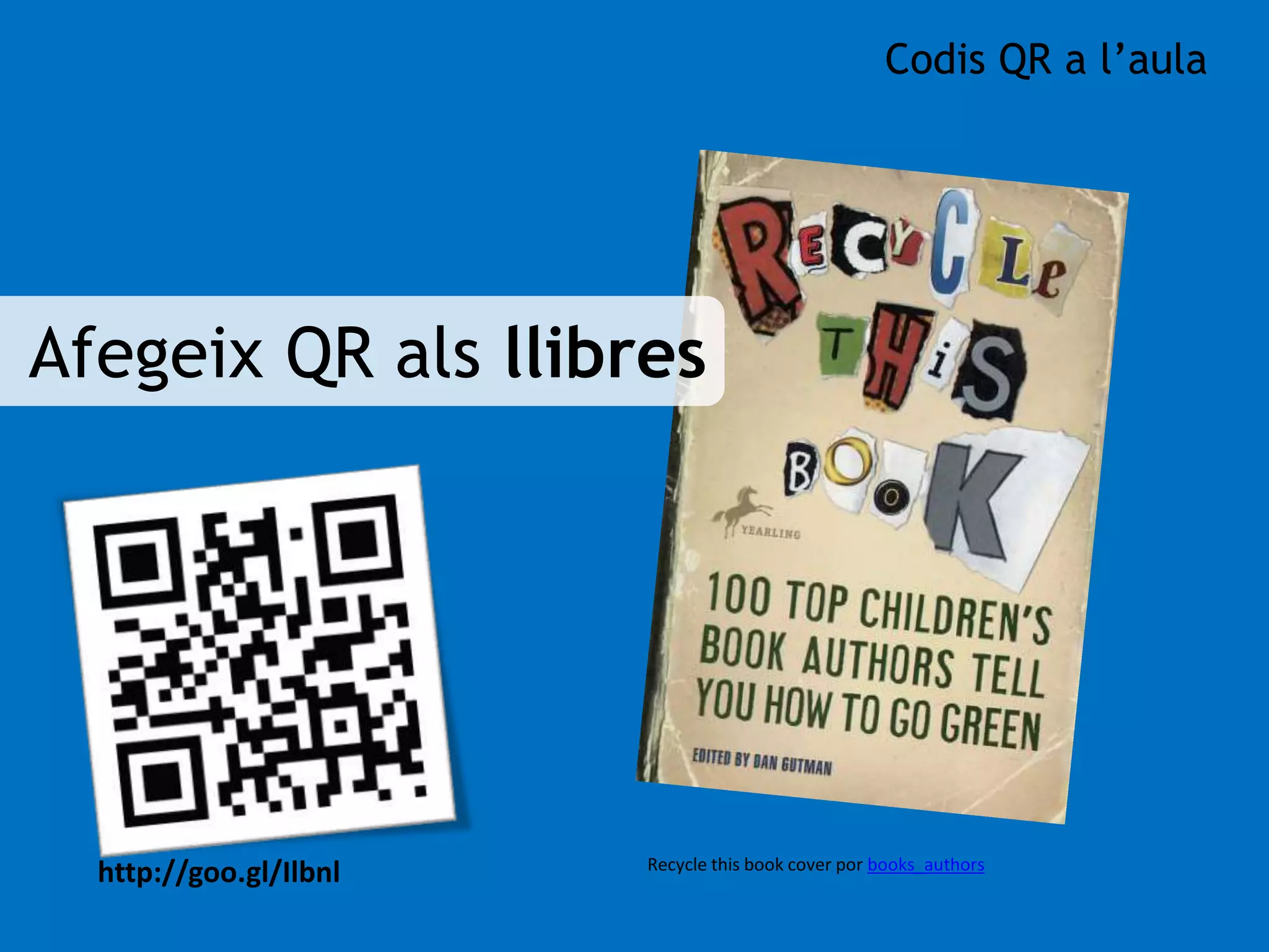 Afegeix QR als llibres 
Codis QR a l’aula 
http://goo.gl/Ilbnl Recycle this book cover por books_authors 
 