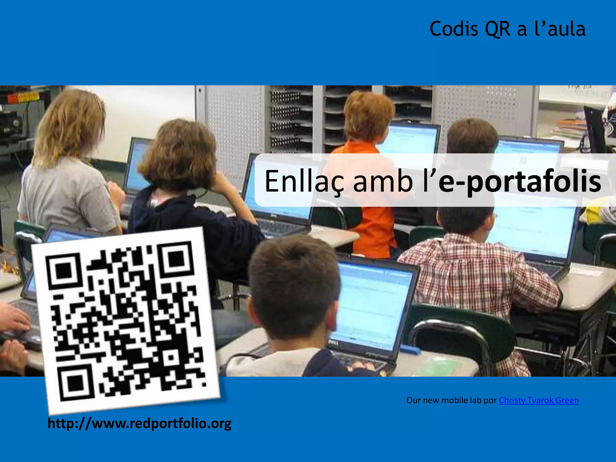 Codis QR a l’aula 
Enllaç amb l’e-portafolis 
http://www.redportfolio.org 
Our new mobile lab por Christy Tvarok Green 
 
