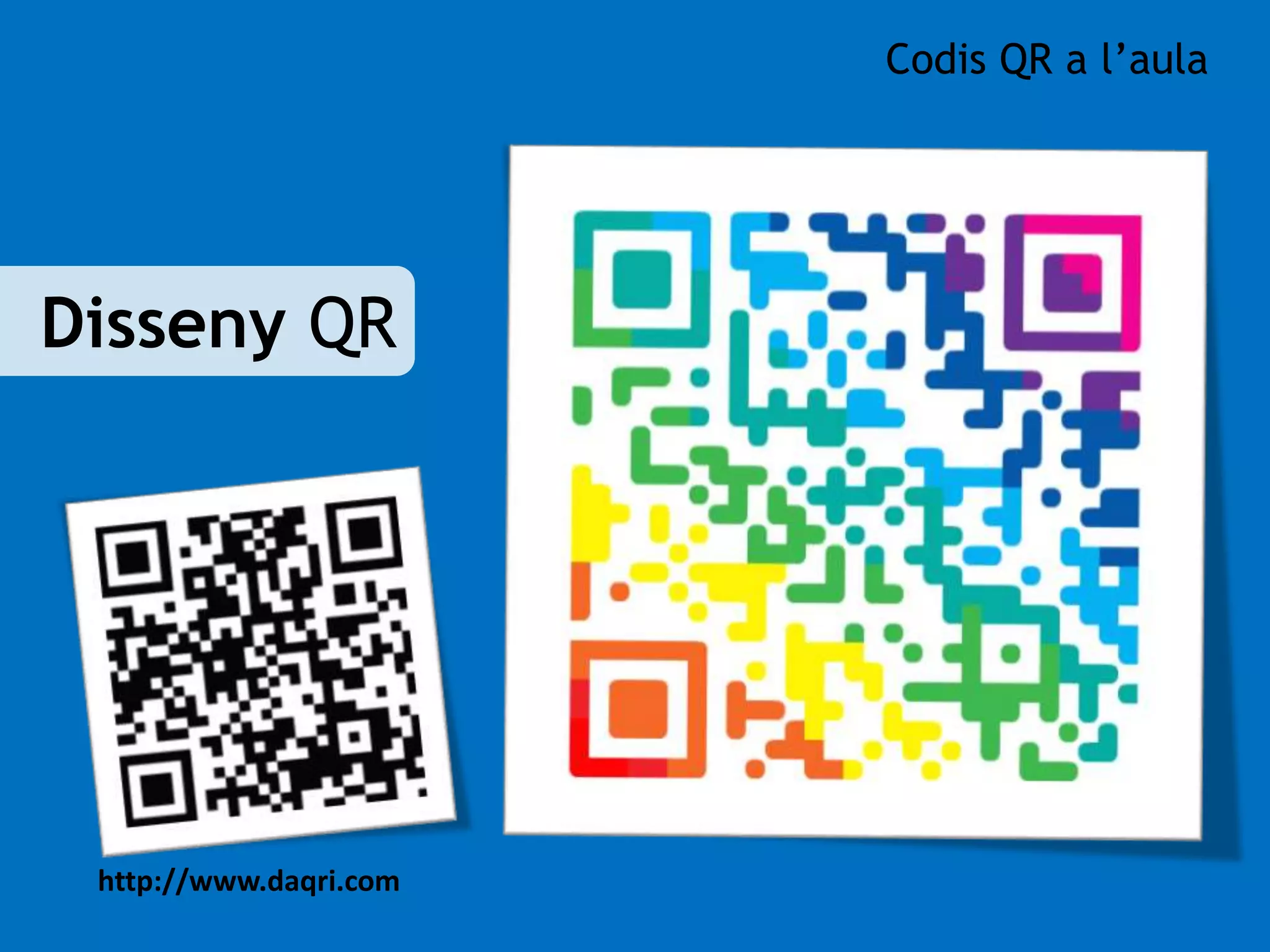 Disseny QR 
http://www.daqri.com 
Codis QR a l’aula 
 