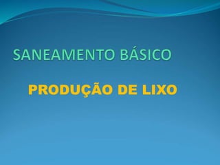 PRODUÇÃO DE LIXO
 
