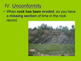 IV. Unconformity
• When rock has been eroded, so you have
a missing section of time in the rock
record.
 