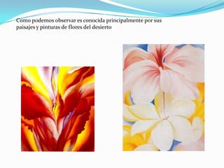 Como podemos observar es conocida principalmente por sus paisajes y pinturas de flores del desierto