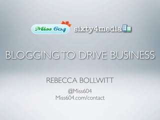 BLOGGING TO DRIVE BUSINESS

       REBECCA BOLLWITT
              @Miss604
         Miss604.com/contact
 