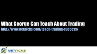 What George Can Teach About Trading
http://www.netpicks.com/teach-trading-success/
 