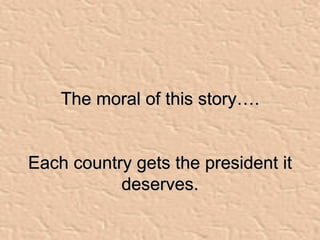 The moral of this story…. Each country gets the president it deserves. 