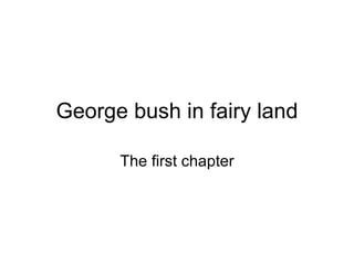 George bush in fairy land The first chapter 