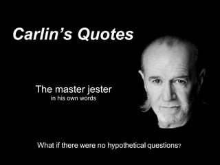 Carlin’s Quotes The master jester in his own words What if there were no hypothetical   questions ?  