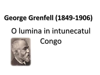 George Grenfell (1849-1906)  O lumina in intunecatul Congo 