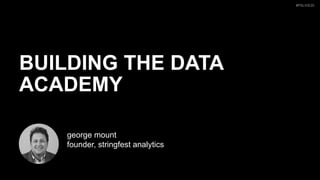 #PSLIVE20
BUILDING THE DATA
ACADEMY
george mount
founder, stringfest analytics
 