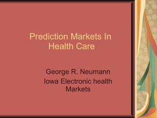 Prediction Markets In
    Health Care

    George R. Neumann
   Iowa Electronic health
         Markets
 