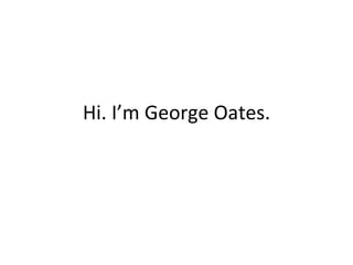Hi. I’m George Oates. 