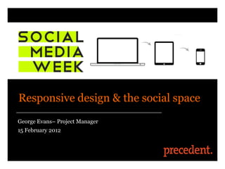 Responsive design & the social space
George Evans– Project Manager
15 February 2012
 