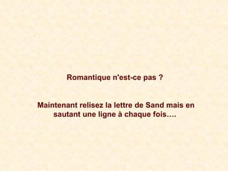 Romantique n'est-ce pas ? Maintenant relisez la lettre de Sand mais en sautant une ligne à chaque fois…. 