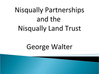Nisqually Partnerships
      and the
 Nisqually Land Trust

   George Walter
 