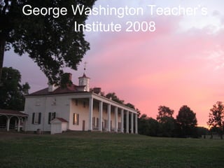 George Washington Teacher’s Institute 2008 