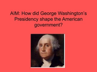 AIM: How did George Washington’s
  Presidency shape the American
          government?
 